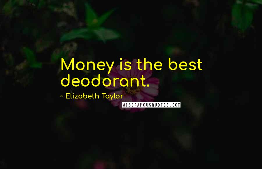 Elizabeth Taylor Quotes: Money is the best deodorant.