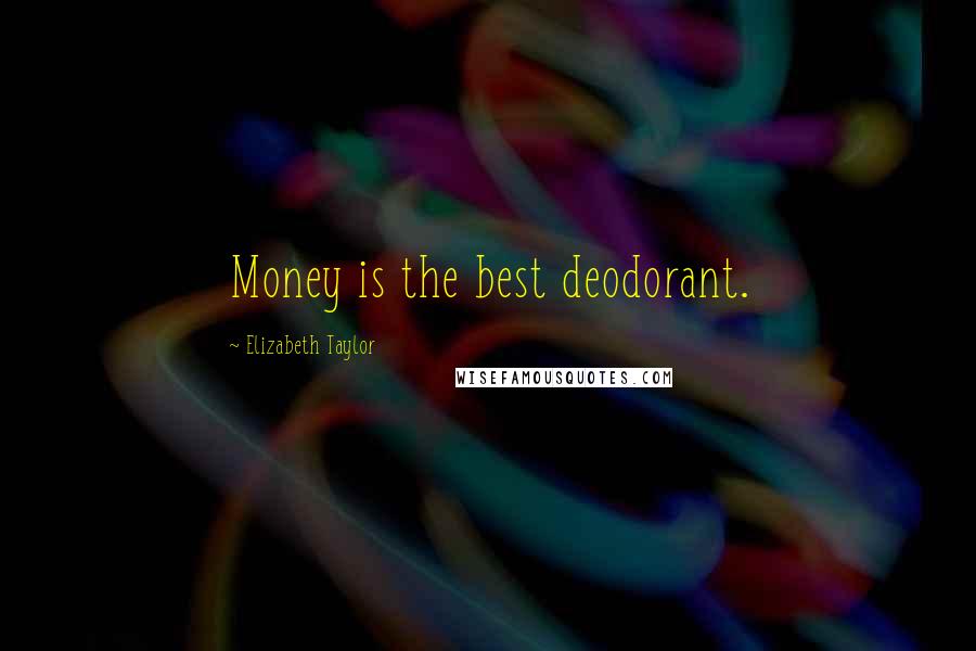 Elizabeth Taylor Quotes: Money is the best deodorant.