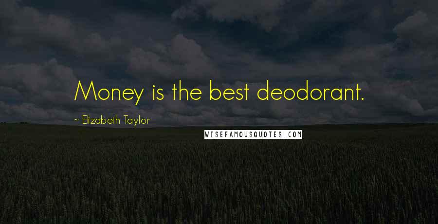 Elizabeth Taylor Quotes: Money is the best deodorant.