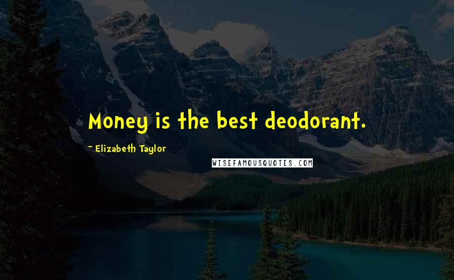 Elizabeth Taylor Quotes: Money is the best deodorant.