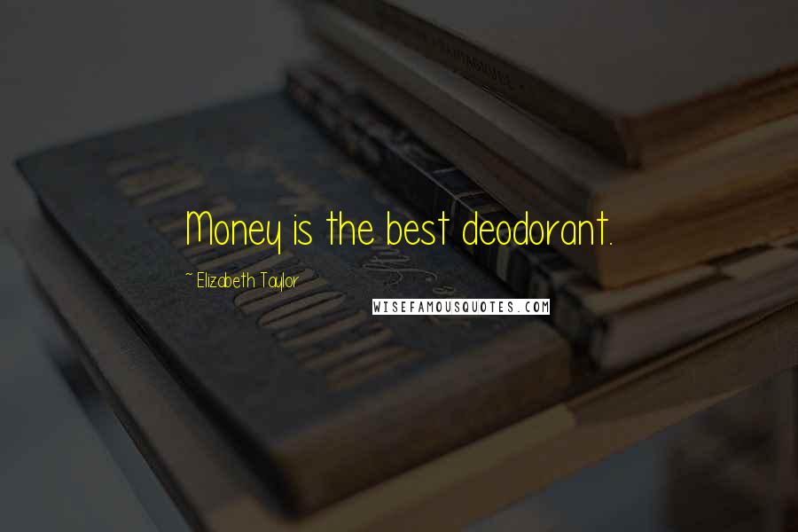 Elizabeth Taylor Quotes: Money is the best deodorant.