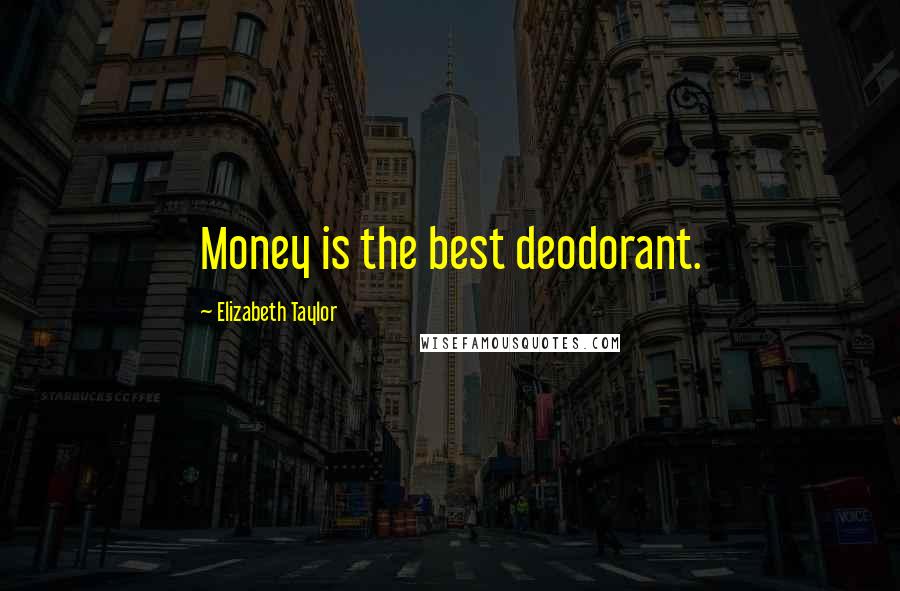 Elizabeth Taylor Quotes: Money is the best deodorant.