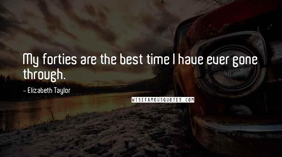 Elizabeth Taylor Quotes: My forties are the best time I have ever gone through.