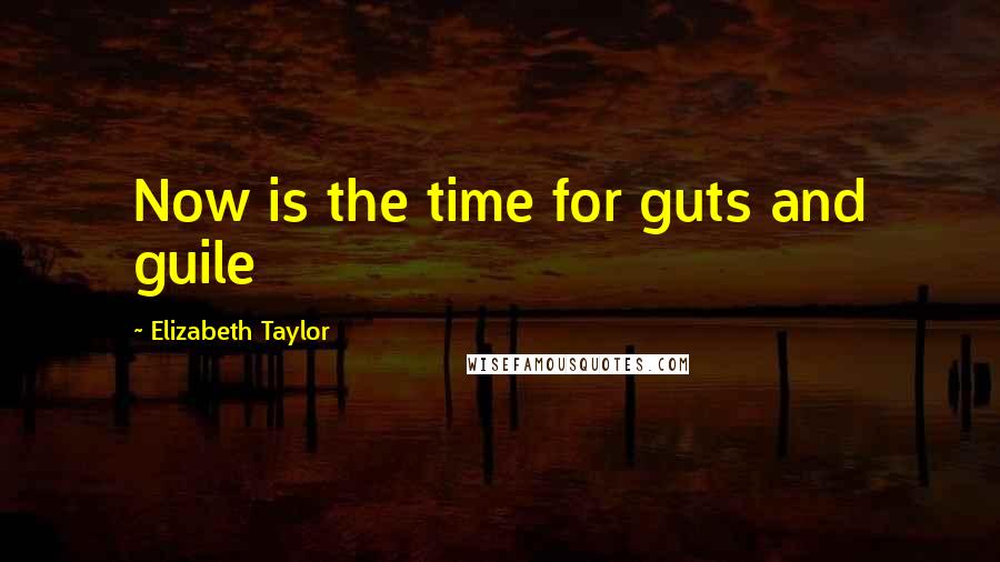 Elizabeth Taylor Quotes: Now is the time for guts and guile
