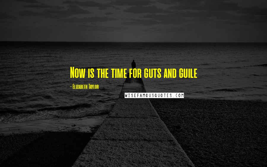 Elizabeth Taylor Quotes: Now is the time for guts and guile