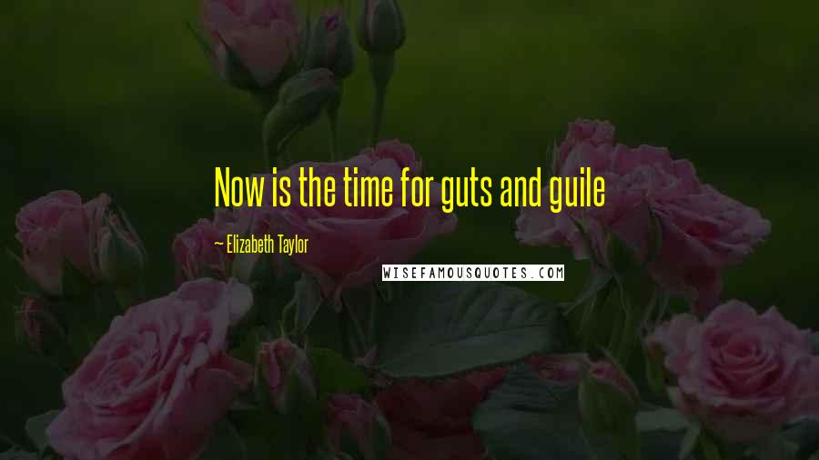 Elizabeth Taylor Quotes: Now is the time for guts and guile