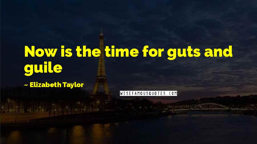 Elizabeth Taylor Quotes: Now is the time for guts and guile