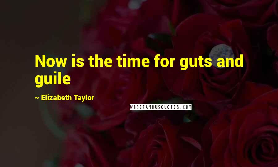 Elizabeth Taylor Quotes: Now is the time for guts and guile