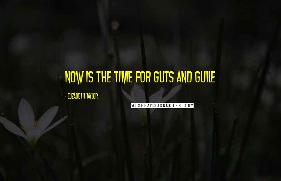 Elizabeth Taylor Quotes: Now is the time for guts and guile