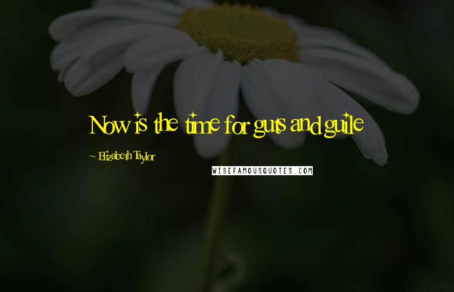 Elizabeth Taylor Quotes: Now is the time for guts and guile
