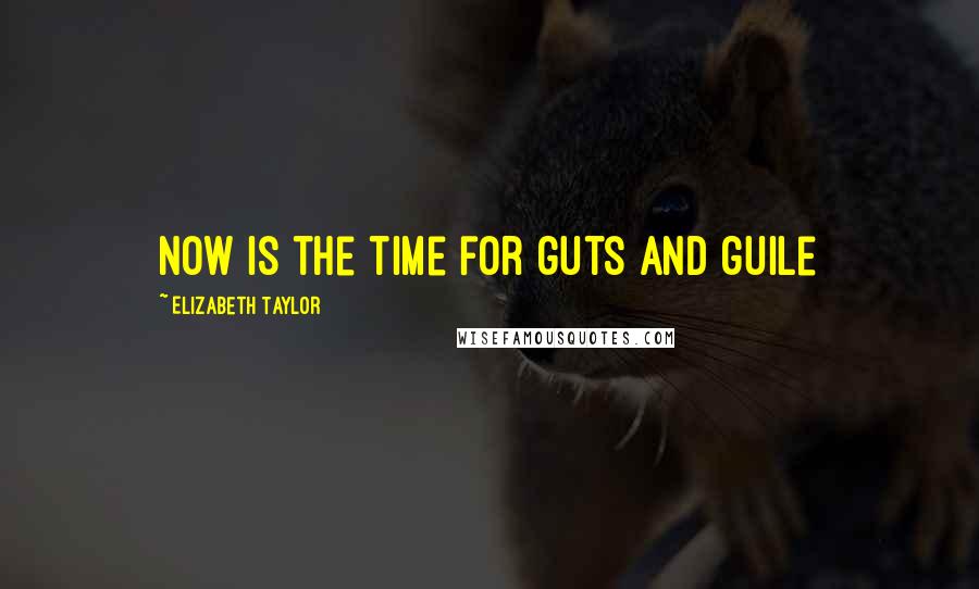 Elizabeth Taylor Quotes: Now is the time for guts and guile