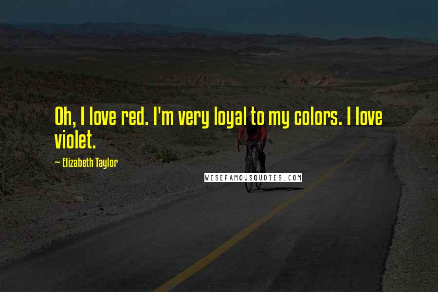 Elizabeth Taylor Quotes: Oh, I love red. I'm very loyal to my colors. I love violet.