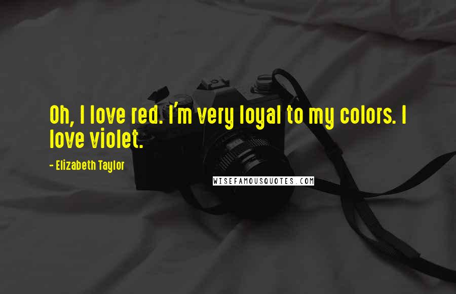 Elizabeth Taylor Quotes: Oh, I love red. I'm very loyal to my colors. I love violet.