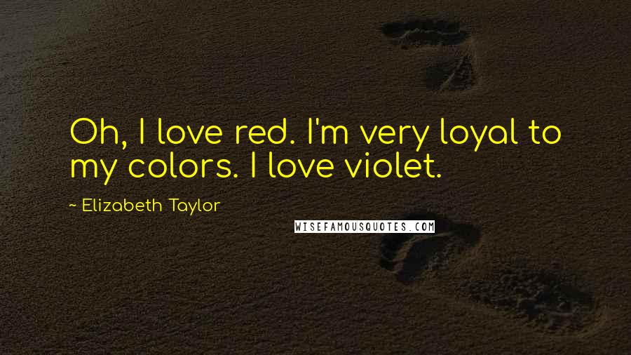 Elizabeth Taylor Quotes: Oh, I love red. I'm very loyal to my colors. I love violet.