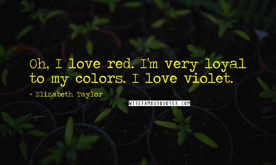 Elizabeth Taylor Quotes: Oh, I love red. I'm very loyal to my colors. I love violet.