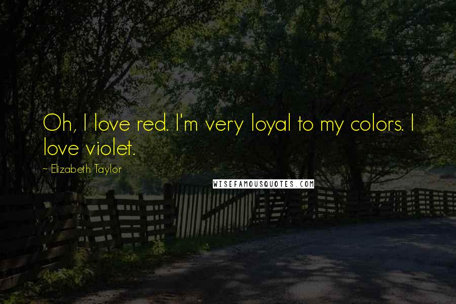 Elizabeth Taylor Quotes: Oh, I love red. I'm very loyal to my colors. I love violet.