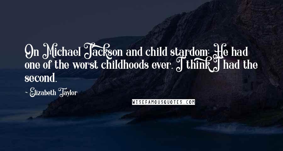 Elizabeth Taylor Quotes: On Michael Jackson and child stardom: He had one of the worst childhoods ever. I think I had the second.