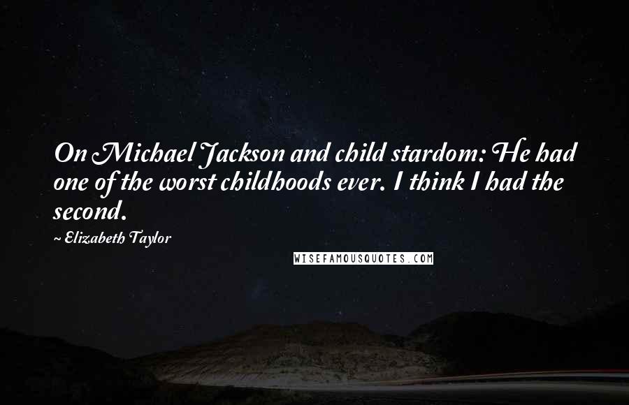 Elizabeth Taylor Quotes: On Michael Jackson and child stardom: He had one of the worst childhoods ever. I think I had the second.