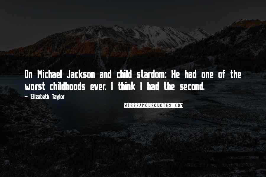 Elizabeth Taylor Quotes: On Michael Jackson and child stardom: He had one of the worst childhoods ever. I think I had the second.
