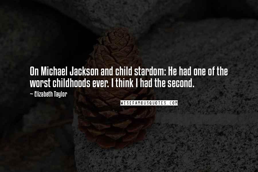 Elizabeth Taylor Quotes: On Michael Jackson and child stardom: He had one of the worst childhoods ever. I think I had the second.