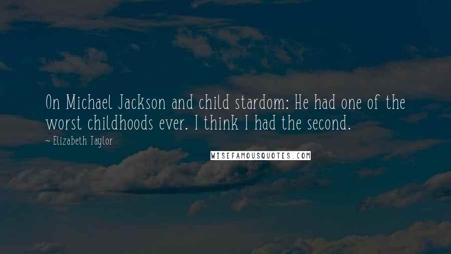 Elizabeth Taylor Quotes: On Michael Jackson and child stardom: He had one of the worst childhoods ever. I think I had the second.