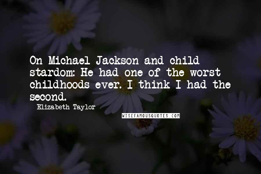 Elizabeth Taylor Quotes: On Michael Jackson and child stardom: He had one of the worst childhoods ever. I think I had the second.