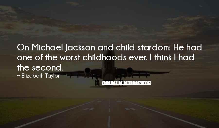 Elizabeth Taylor Quotes: On Michael Jackson and child stardom: He had one of the worst childhoods ever. I think I had the second.