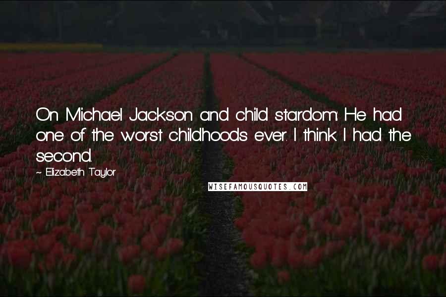 Elizabeth Taylor Quotes: On Michael Jackson and child stardom: He had one of the worst childhoods ever. I think I had the second.