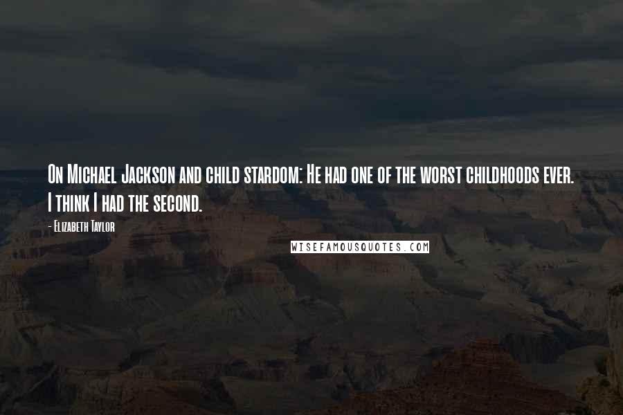 Elizabeth Taylor Quotes: On Michael Jackson and child stardom: He had one of the worst childhoods ever. I think I had the second.