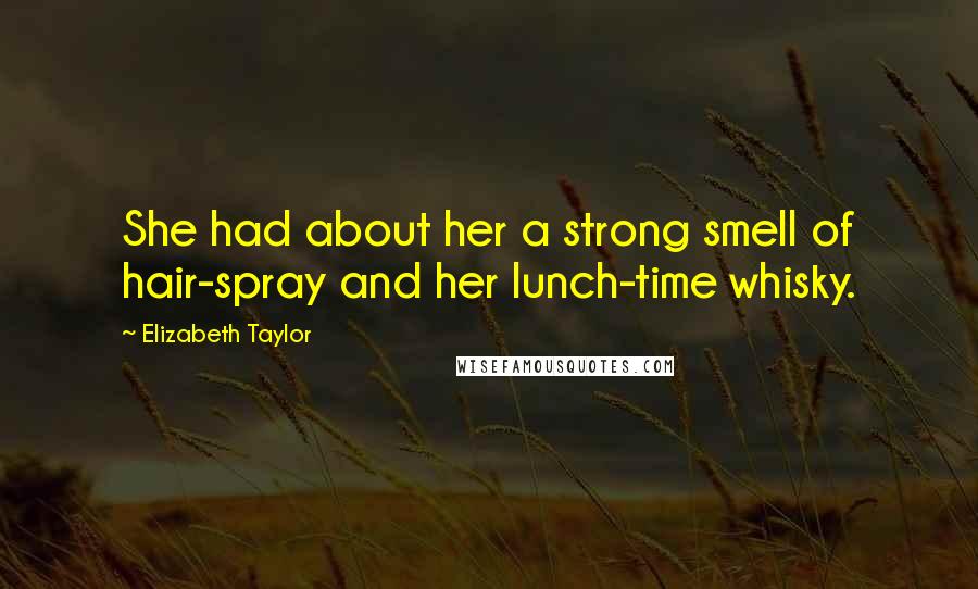 Elizabeth Taylor Quotes: She had about her a strong smell of hair-spray and her lunch-time whisky.