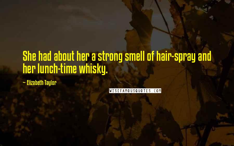 Elizabeth Taylor Quotes: She had about her a strong smell of hair-spray and her lunch-time whisky.