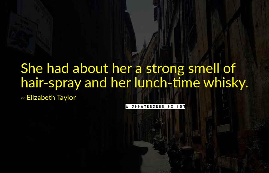 Elizabeth Taylor Quotes: She had about her a strong smell of hair-spray and her lunch-time whisky.