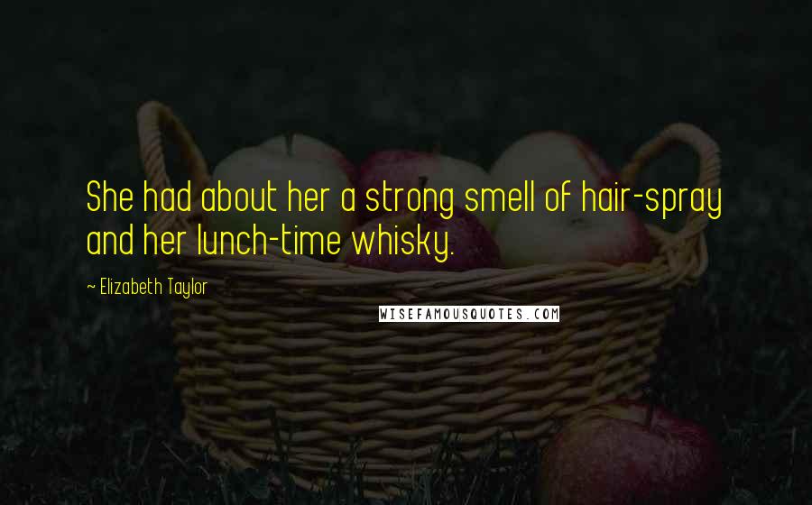 Elizabeth Taylor Quotes: She had about her a strong smell of hair-spray and her lunch-time whisky.