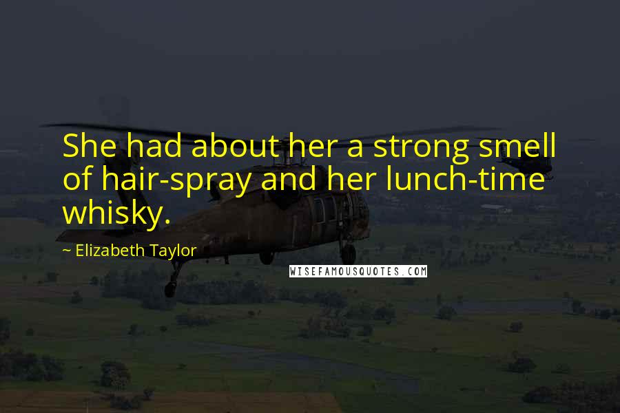 Elizabeth Taylor Quotes: She had about her a strong smell of hair-spray and her lunch-time whisky.