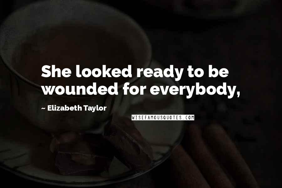 Elizabeth Taylor Quotes: She looked ready to be wounded for everybody,