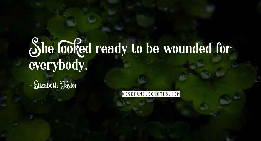 Elizabeth Taylor Quotes: She looked ready to be wounded for everybody,