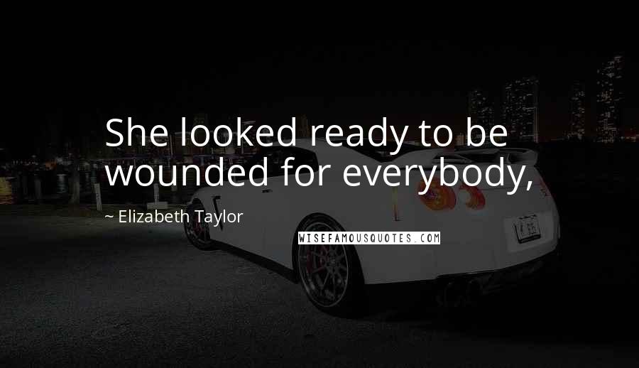 Elizabeth Taylor Quotes: She looked ready to be wounded for everybody,