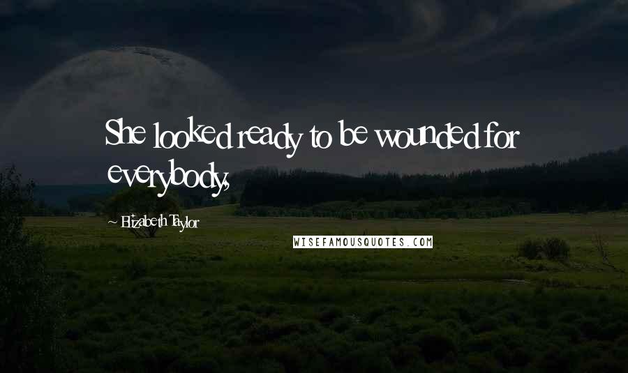 Elizabeth Taylor Quotes: She looked ready to be wounded for everybody,