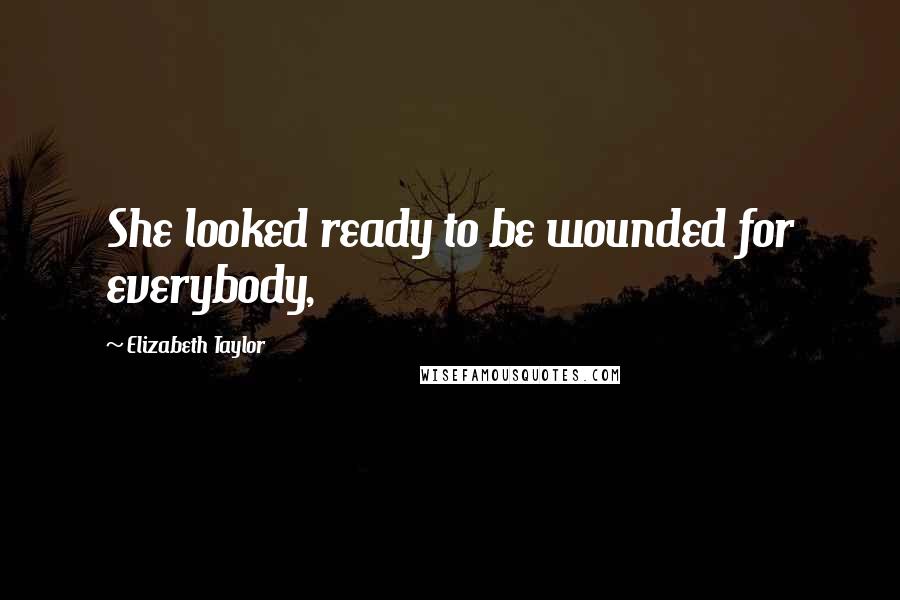 Elizabeth Taylor Quotes: She looked ready to be wounded for everybody,