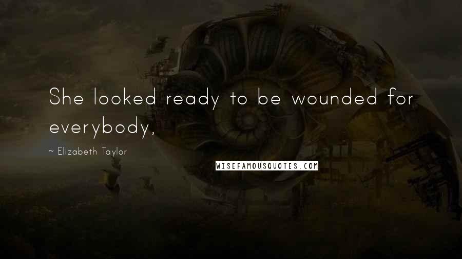 Elizabeth Taylor Quotes: She looked ready to be wounded for everybody,