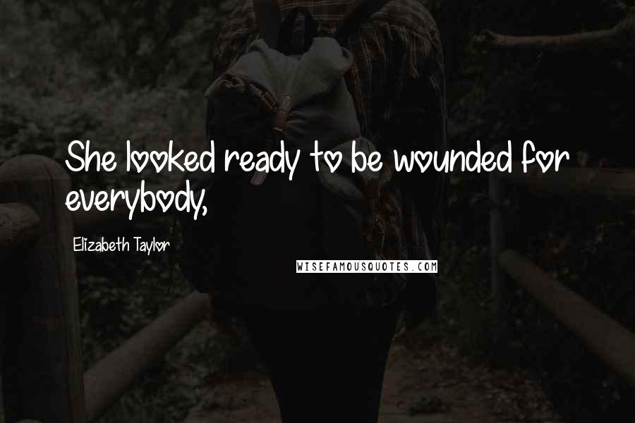 Elizabeth Taylor Quotes: She looked ready to be wounded for everybody,