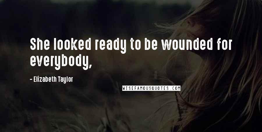 Elizabeth Taylor Quotes: She looked ready to be wounded for everybody,