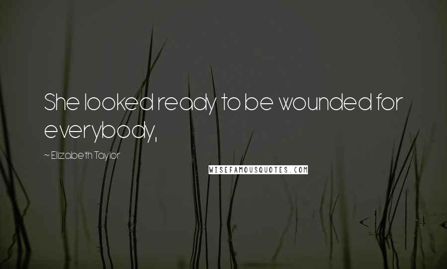 Elizabeth Taylor Quotes: She looked ready to be wounded for everybody,