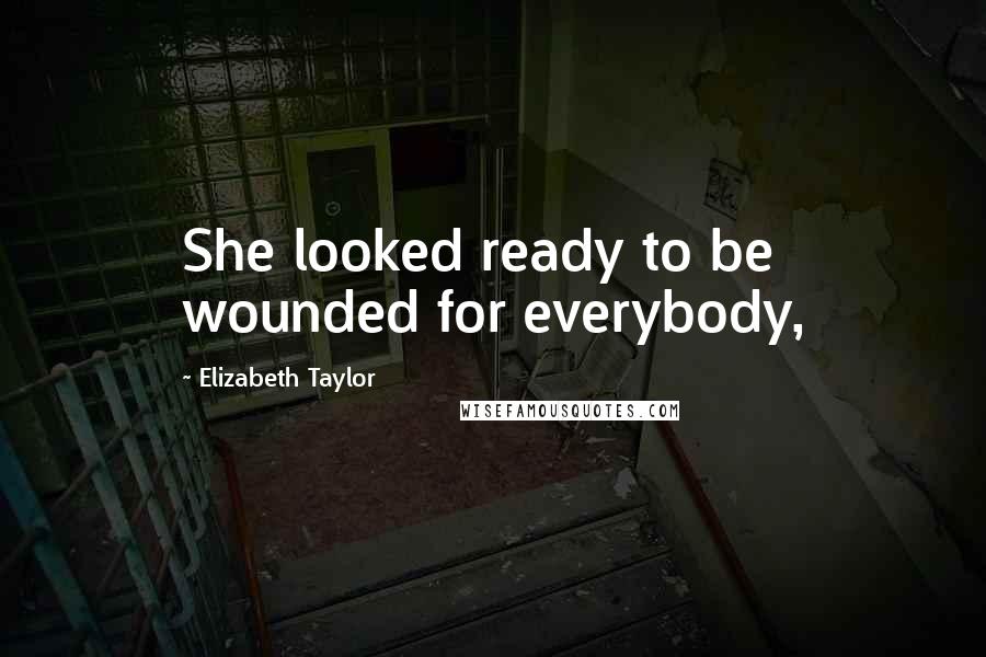 Elizabeth Taylor Quotes: She looked ready to be wounded for everybody,