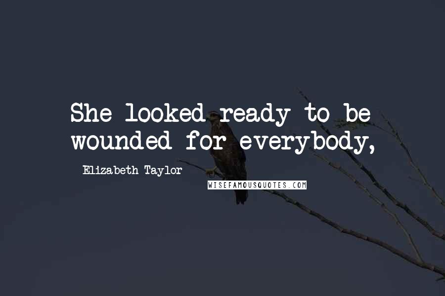Elizabeth Taylor Quotes: She looked ready to be wounded for everybody,