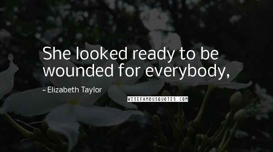 Elizabeth Taylor Quotes: She looked ready to be wounded for everybody,