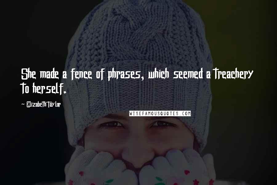 Elizabeth Taylor Quotes: She made a fence of phrases, which seemed a treachery to herself.