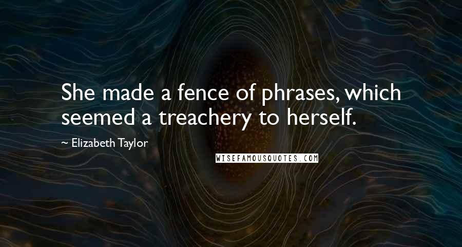 Elizabeth Taylor Quotes: She made a fence of phrases, which seemed a treachery to herself.