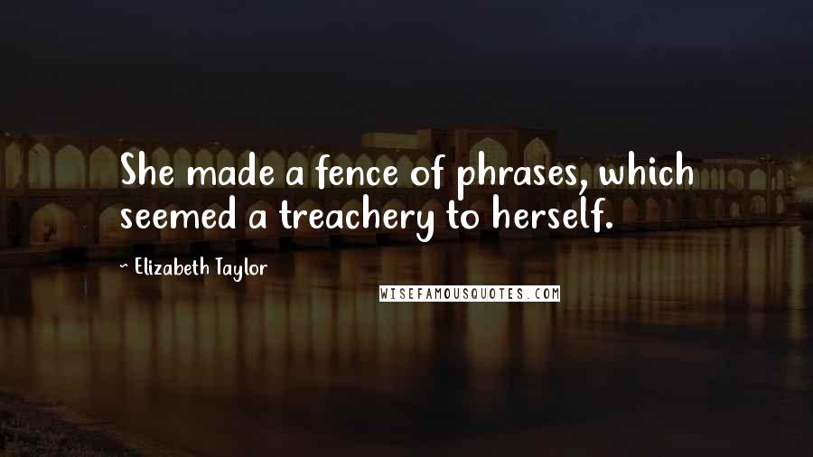 Elizabeth Taylor Quotes: She made a fence of phrases, which seemed a treachery to herself.