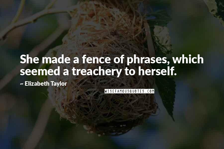 Elizabeth Taylor Quotes: She made a fence of phrases, which seemed a treachery to herself.